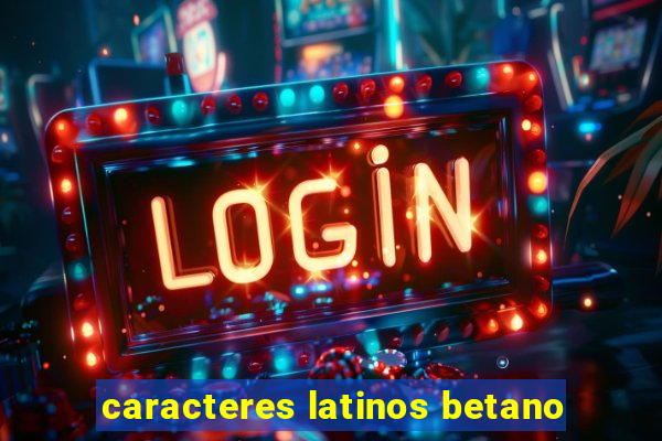 caracteres latinos betano